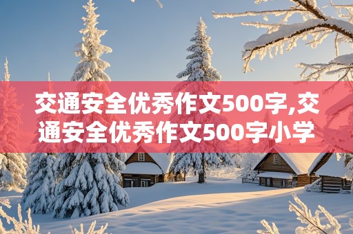 交通安全优秀作文500字,交通安全优秀作文500字小学生