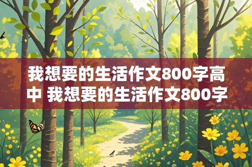 我想要的生活作文800字高中 我想要的生活作文800字高中议论文