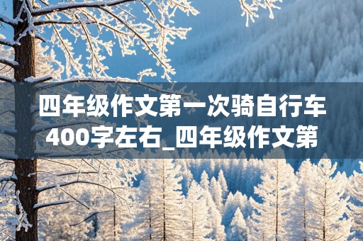 四年级作文第一次骑自行车400字左右_四年级作文第一次骑自行车400字左右怎么写