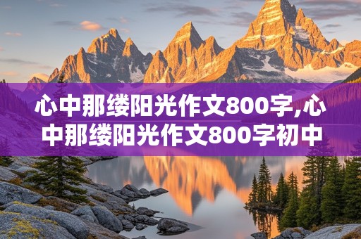 心中那缕阳光作文800字,心中那缕阳光作文800字初中