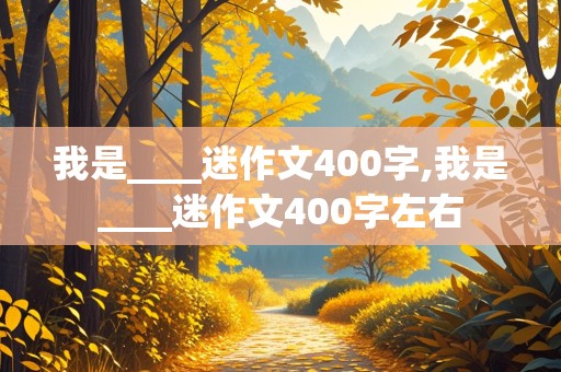 我是____迷作文400字,我是____迷作文400字左右