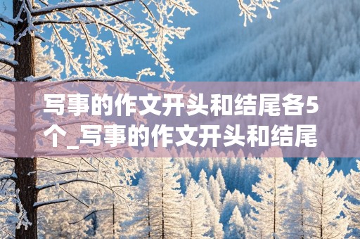 写事的作文开头和结尾各5个_写事的作文开头和结尾各5个照片怎么做