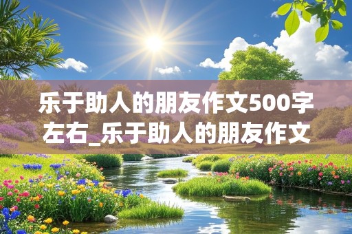 乐于助人的朋友作文500字左右_乐于助人的朋友作文500字左右怎么写