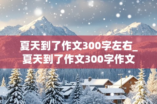 夏天到了作文300字左右_夏天到了作文300字作文