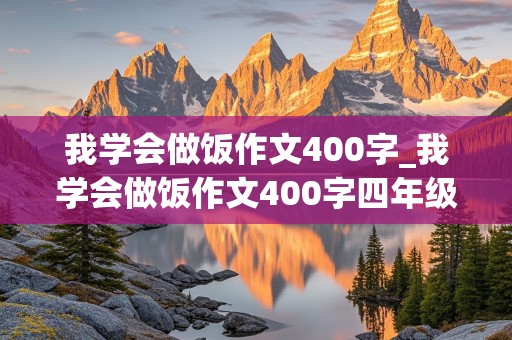 我学会做饭作文400字_我学会做饭作文400字四年级