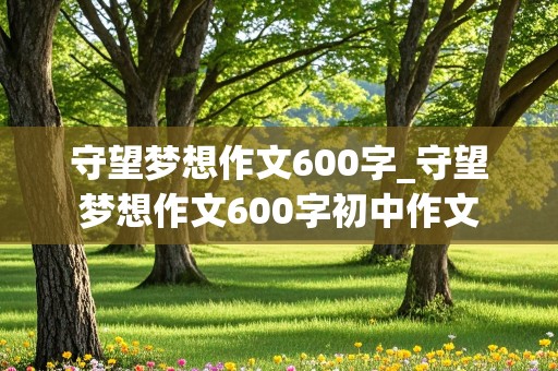 守望梦想作文600字_守望梦想作文600字初中作文