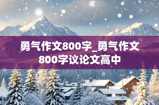 勇气作文800字_勇气作文800字议论文高中