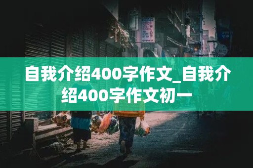 自我介绍400字作文_自我介绍400字作文初一