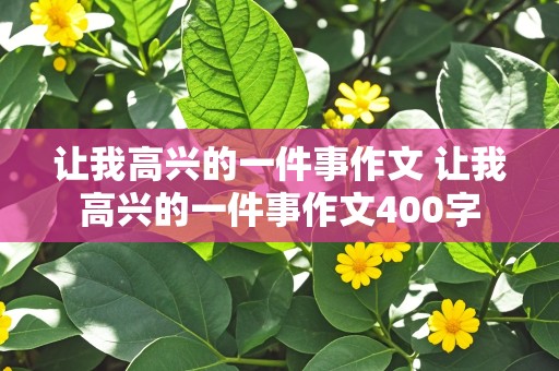 让我高兴的一件事作文 让我高兴的一件事作文400字