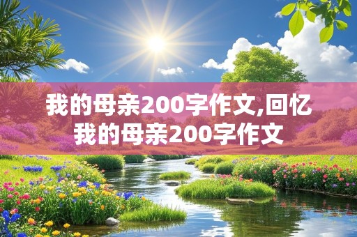 我的母亲200字作文,回忆我的母亲200字作文