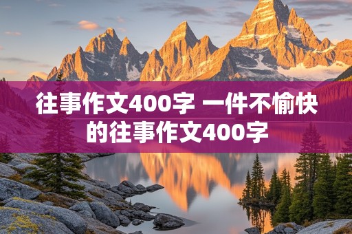 往事作文400字 一件不愉快的往事作文400字