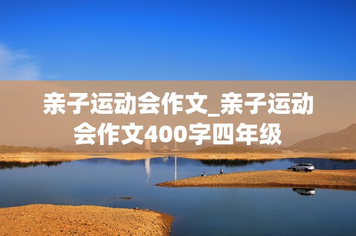 亲子运动会作文_亲子运动会作文400字四年级