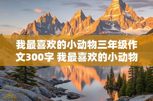 我最喜欢的小动物三年级作文300字 我最喜欢的小动物三年级作文300字小狗