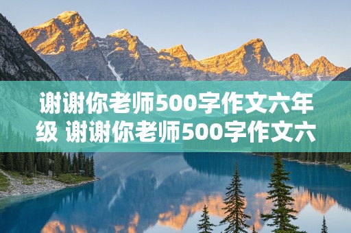 谢谢你老师500字作文六年级 谢谢你老师500字作文六年级上册