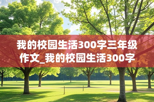 我的校园生活300字三年级作文_我的校园生活300字三年级作文怎么写