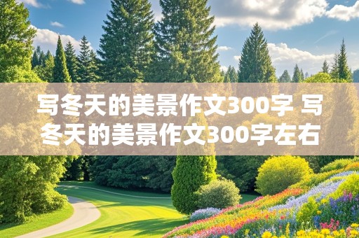 写冬天的美景作文300字 写冬天的美景作文300字左右