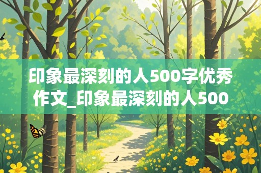 印象最深刻的人500字优秀作文_印象最深刻的人500字优秀作文妈妈