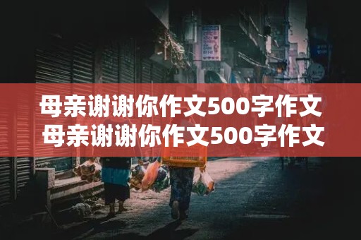 母亲谢谢你作文500字作文 母亲谢谢你作文500字作文怎么写