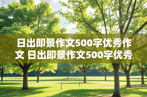 日出即景作文500字优秀作文 日出即景作文500字优秀作文动静结合