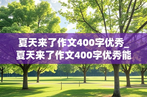 夏天来了作文400字优秀_夏天来了作文400字优秀能复制