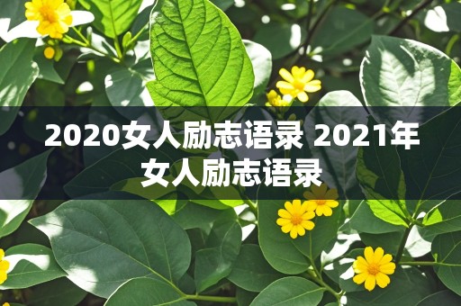 2020女人励志语录 2021年女人励志语录