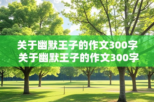 关于幽默王子的作文300字 关于幽默王子的作文300字左右