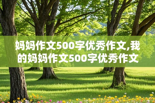 妈妈作文500字优秀作文,我的妈妈作文500字优秀作文