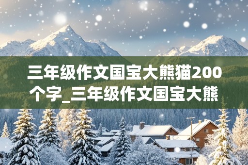 三年级作文国宝大熊猫200个字_三年级作文国宝大熊猫200个字左右