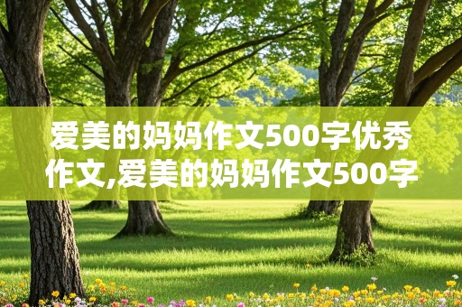 爱美的妈妈作文500字优秀作文,爱美的妈妈作文500字优秀作文开头