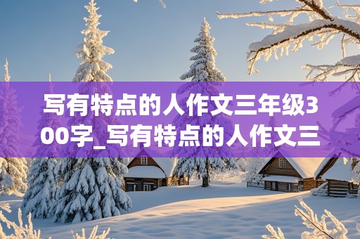 写有特点的人作文三年级300字_写有特点的人作文三年级300字运动健将