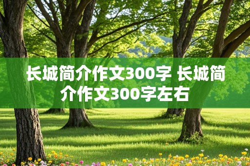 长城简介作文300字 长城简介作文300字左右