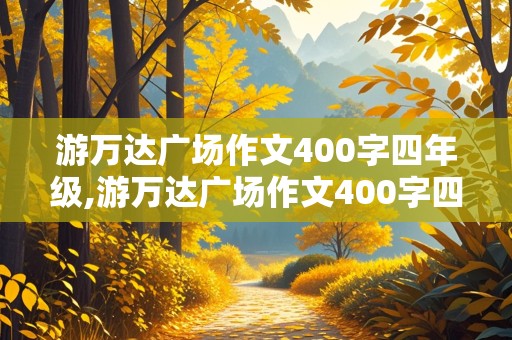 游万达广场作文400字四年级,游万达广场作文400字四年级优秀