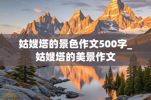 姑嫂塔的景色作文500字_姑嫂塔的美景作文