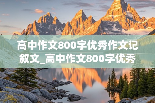 高中作文800字优秀作文记叙文_高中作文800字优秀作文记叙文带题目