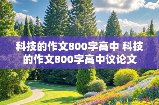 科技的作文800字高中 科技的作文800字高中议论文