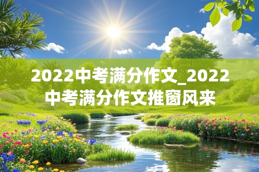 2022中考满分作文_2022中考满分作文推窗风来