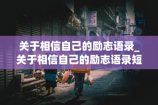 关于相信自己的励志语录_关于相信自己的励志语录短句