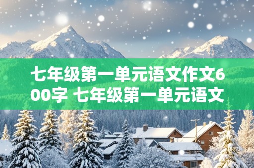 七年级第一单元语文作文600字 七年级第一单元语文作文600字我是中学生那感觉真棒