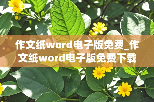 作文纸word电子版免费_作文纸word电子版免费下载