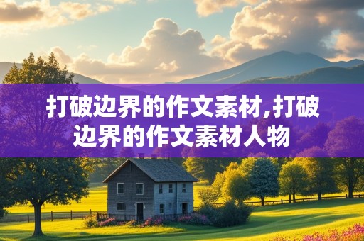 打破边界的作文素材,打破边界的作文素材人物