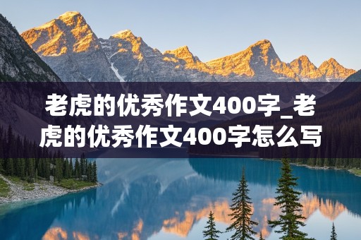 老虎的优秀作文400字_老虎的优秀作文400字怎么写