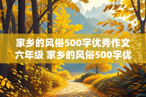 家乡的风俗500字优秀作文六年级 家乡的风俗500字优秀作文六年级下册