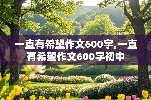 一直有希望作文600字,一直有希望作文600字初中