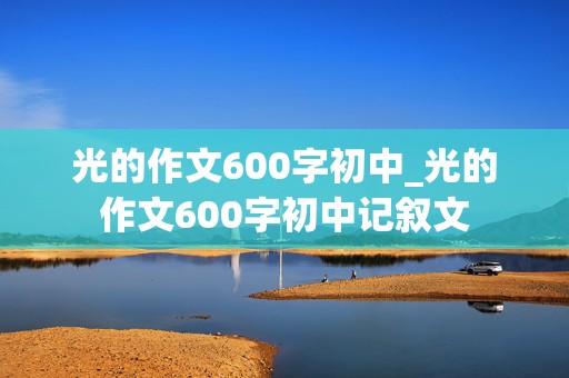 光的作文600字初中_光的作文600字初中记叙文