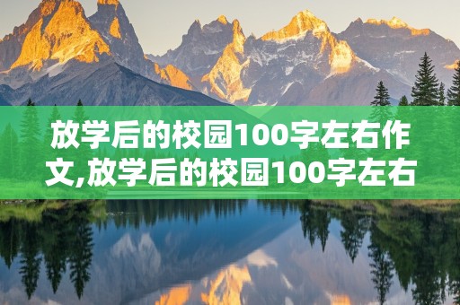 放学后的校园100字左右作文,放学后的校园100字左右作文怎么写