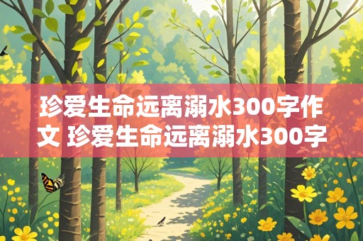 珍爱生命远离溺水300字作文 珍爱生命远离溺水300字作文免费