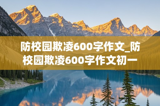 防校园欺凌600字作文_防校园欺凌600字作文初一