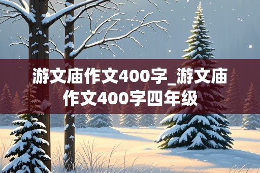 游文庙作文400字_游文庙作文400字四年级