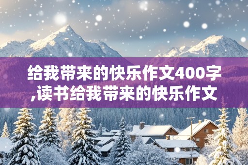 给我带来的快乐作文400字,读书给我带来的快乐作文400字