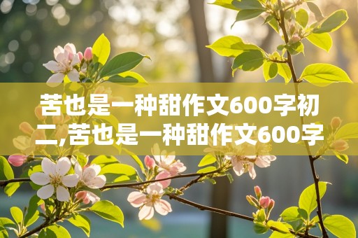 苦也是一种甜作文600字初二,苦也是一种甜作文600字初二上册